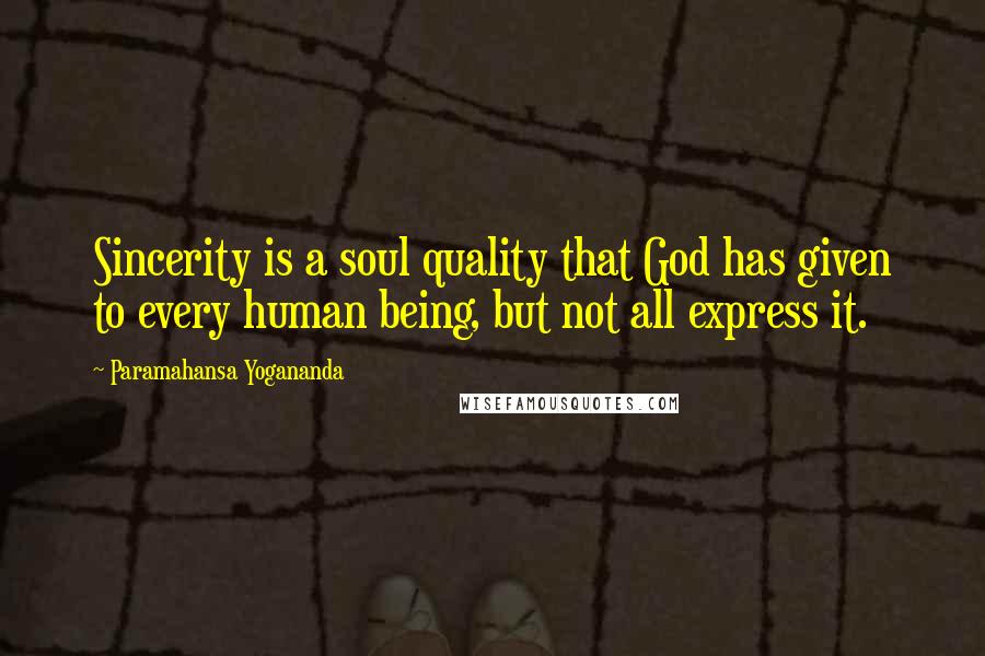 Paramahansa Yogananda Quotes: Sincerity is a soul quality that God has given to every human being, but not all express it.