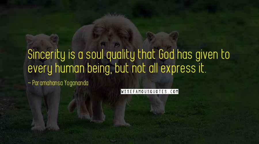 Paramahansa Yogananda Quotes: Sincerity is a soul quality that God has given to every human being, but not all express it.