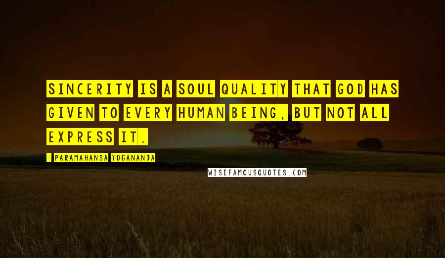 Paramahansa Yogananda Quotes: Sincerity is a soul quality that God has given to every human being, but not all express it.