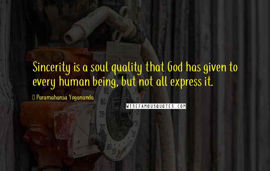 Paramahansa Yogananda Quotes: Sincerity is a soul quality that God has given to every human being, but not all express it.