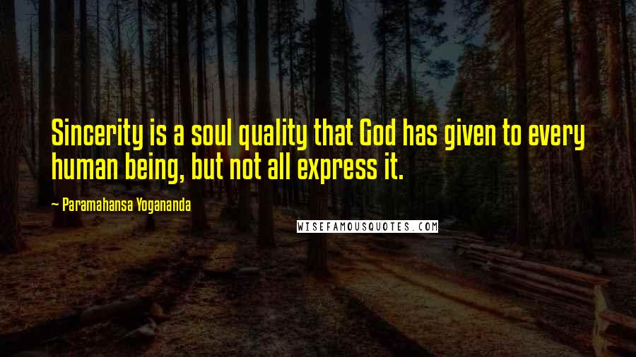 Paramahansa Yogananda Quotes: Sincerity is a soul quality that God has given to every human being, but not all express it.
