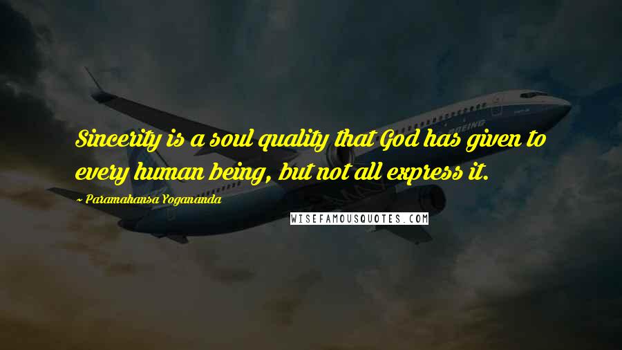 Paramahansa Yogananda Quotes: Sincerity is a soul quality that God has given to every human being, but not all express it.