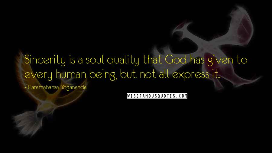 Paramahansa Yogananda Quotes: Sincerity is a soul quality that God has given to every human being, but not all express it.
