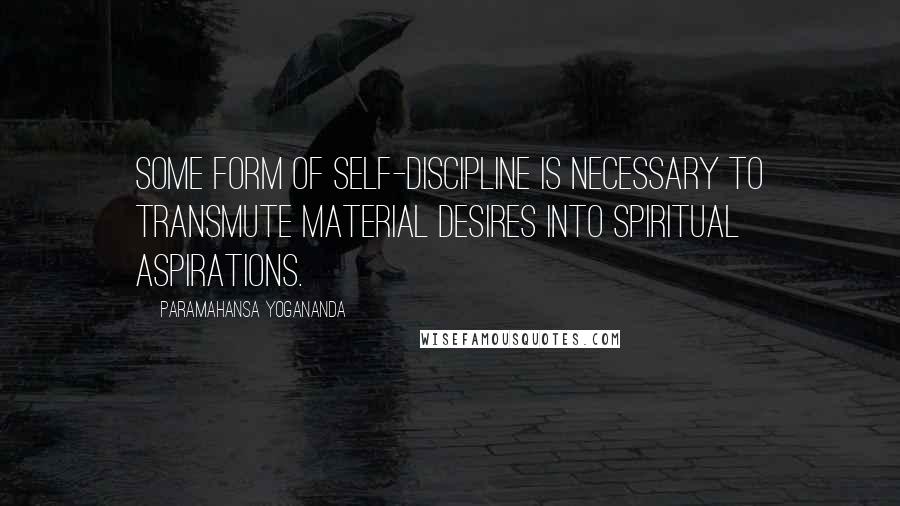 Paramahansa Yogananda Quotes: Some form of self-discipline is necessary to transmute material desires into spiritual aspirations.