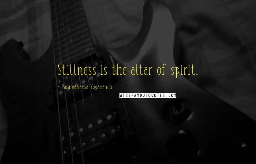 Paramahansa Yogananda Quotes: Stillness is the altar of spirit.