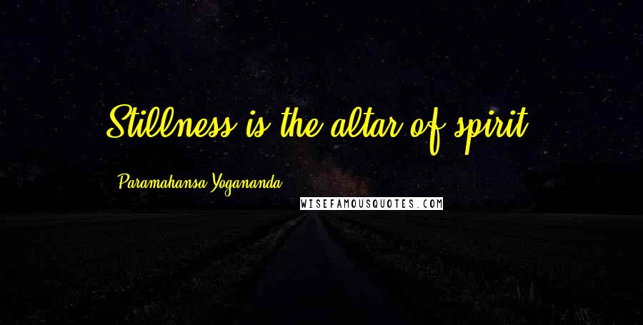 Paramahansa Yogananda Quotes: Stillness is the altar of spirit.