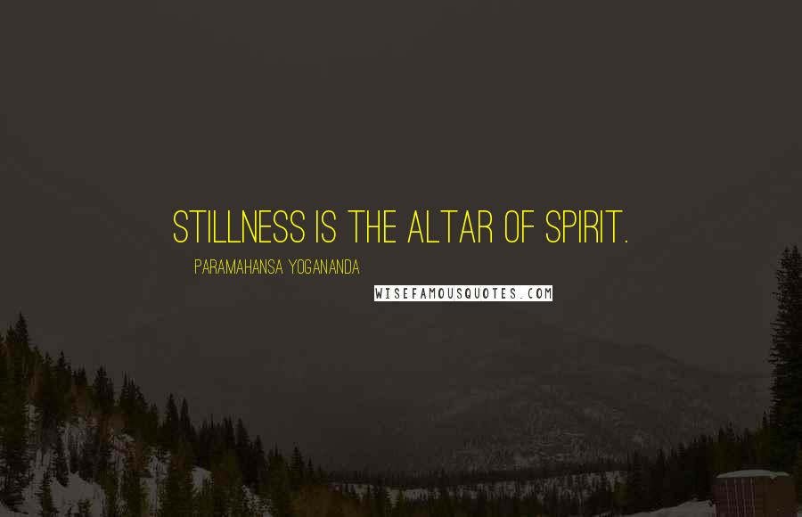 Paramahansa Yogananda Quotes: Stillness is the altar of spirit.