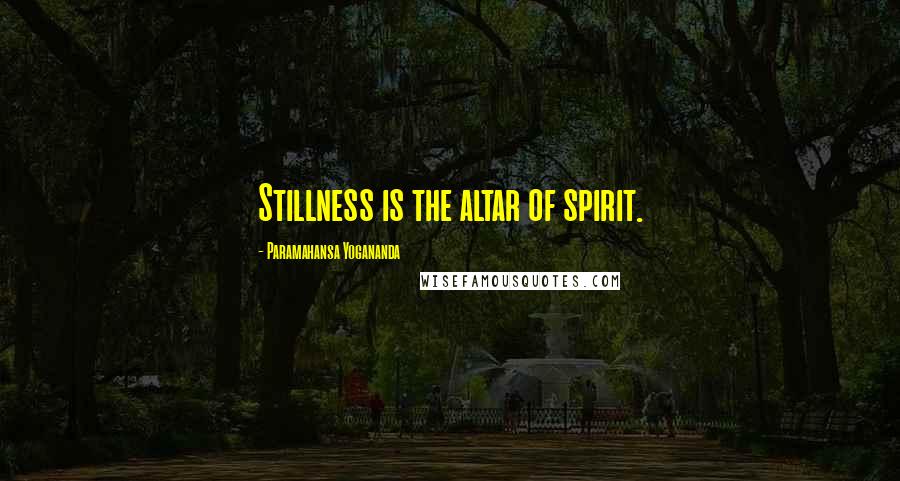 Paramahansa Yogananda Quotes: Stillness is the altar of spirit.