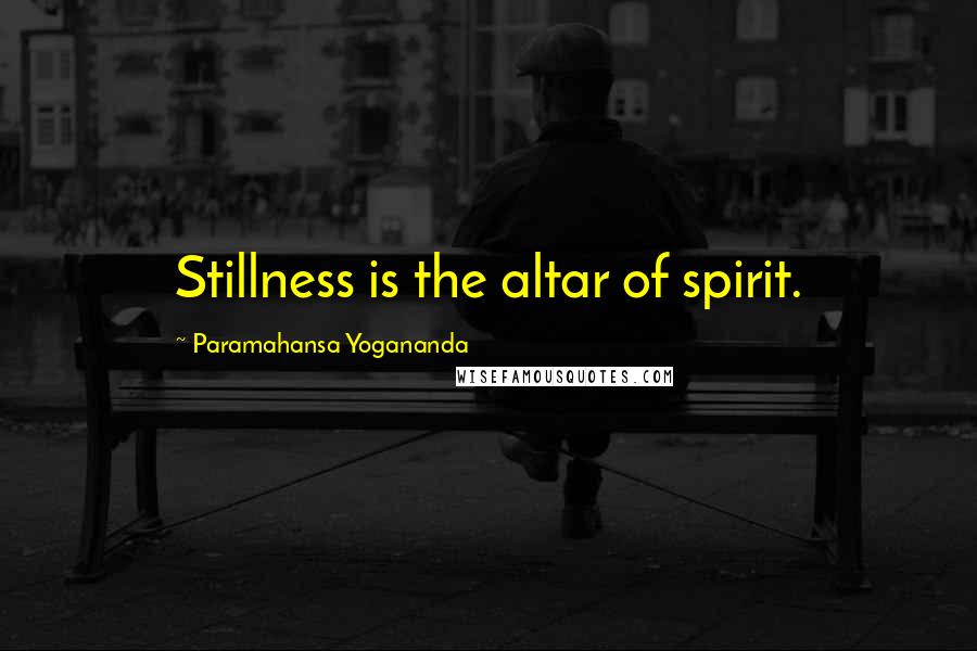 Paramahansa Yogananda Quotes: Stillness is the altar of spirit.