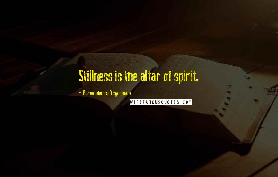 Paramahansa Yogananda Quotes: Stillness is the altar of spirit.