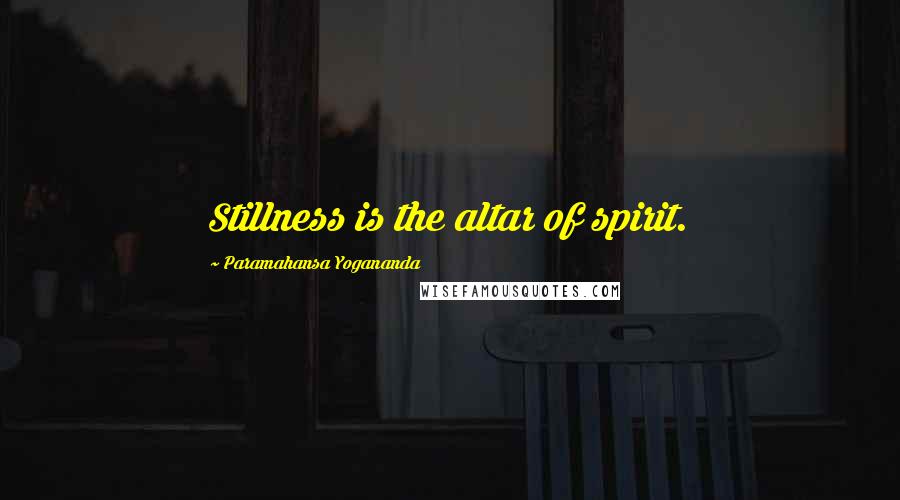 Paramahansa Yogananda Quotes: Stillness is the altar of spirit.