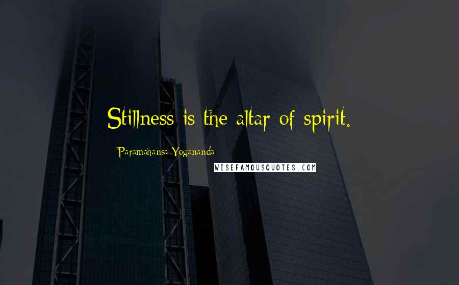 Paramahansa Yogananda Quotes: Stillness is the altar of spirit.