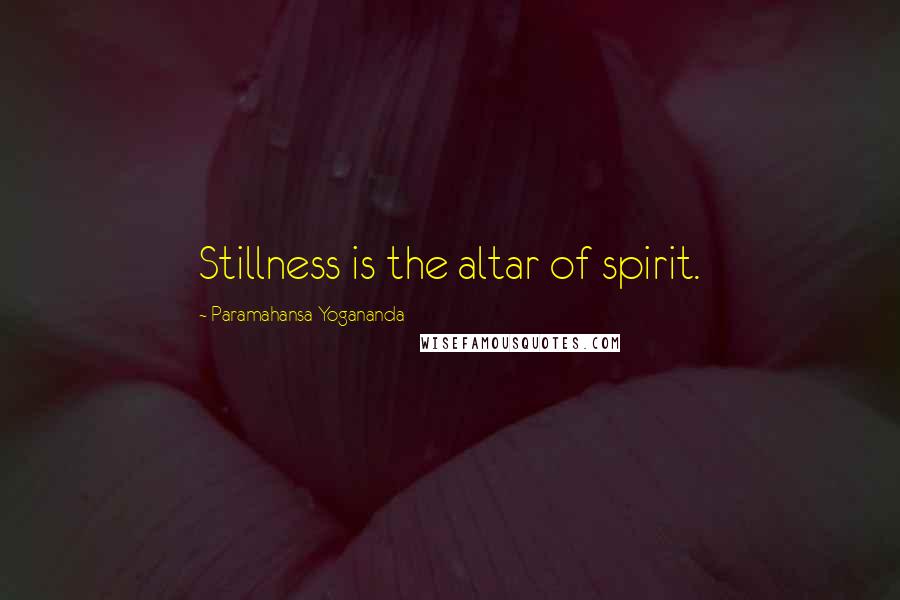 Paramahansa Yogananda Quotes: Stillness is the altar of spirit.