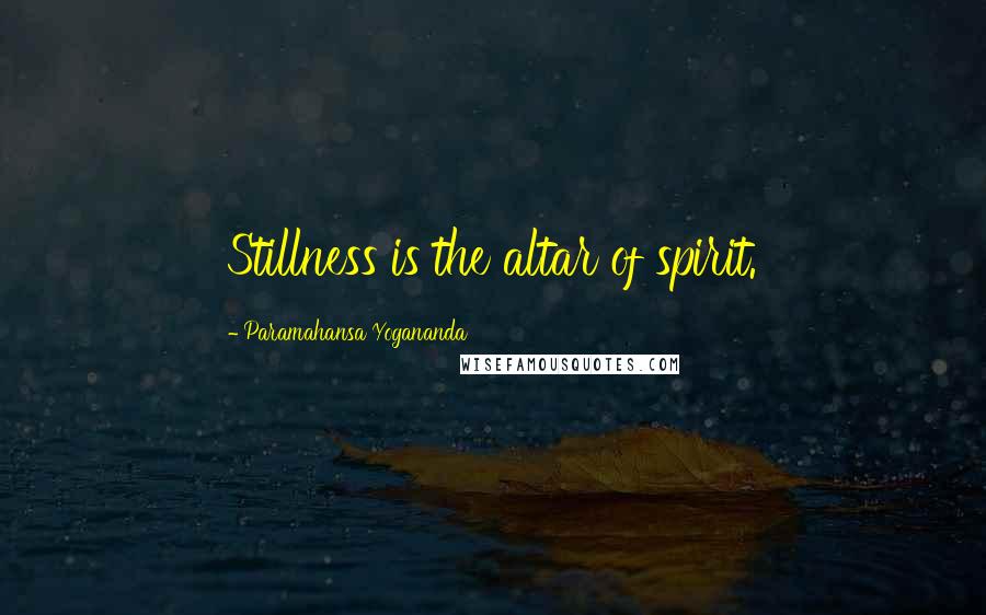 Paramahansa Yogananda Quotes: Stillness is the altar of spirit.