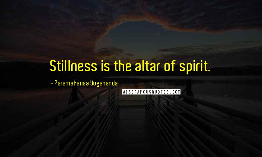 Paramahansa Yogananda Quotes: Stillness is the altar of spirit.