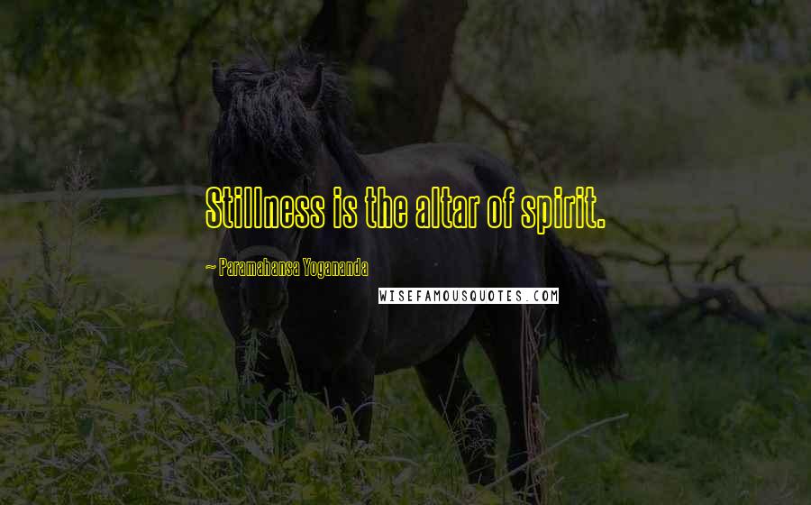 Paramahansa Yogananda Quotes: Stillness is the altar of spirit.