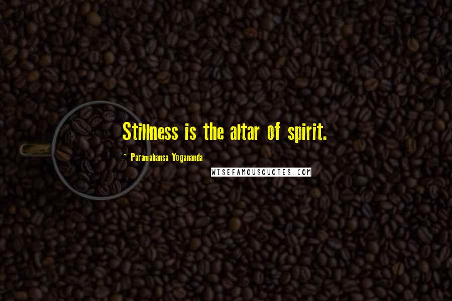Paramahansa Yogananda Quotes: Stillness is the altar of spirit.