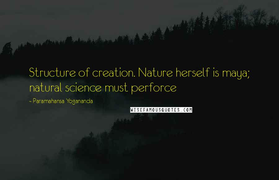 Paramahansa Yogananda Quotes: Structure of creation. Nature herself is maya; natural science must perforce
