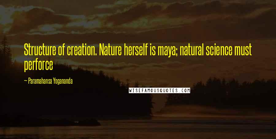 Paramahansa Yogananda Quotes: Structure of creation. Nature herself is maya; natural science must perforce