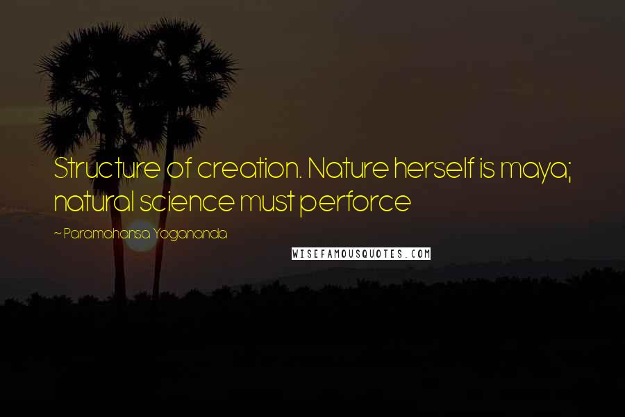 Paramahansa Yogananda Quotes: Structure of creation. Nature herself is maya; natural science must perforce