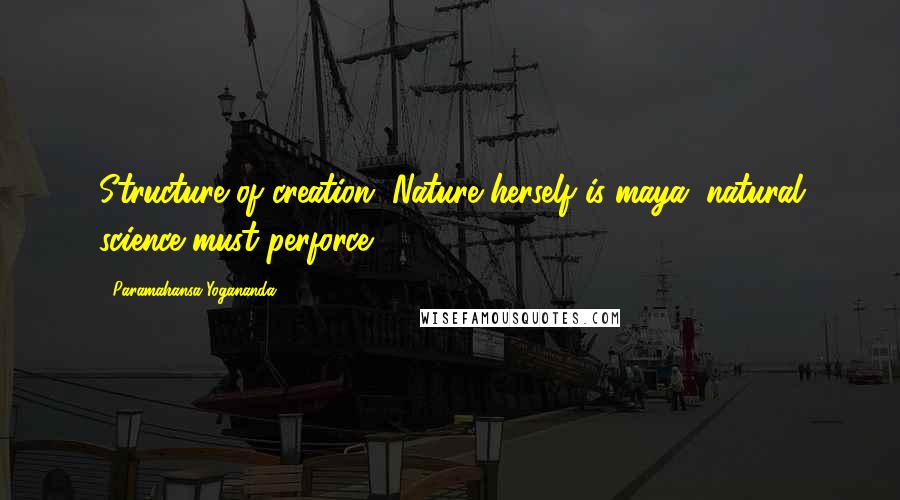 Paramahansa Yogananda Quotes: Structure of creation. Nature herself is maya; natural science must perforce