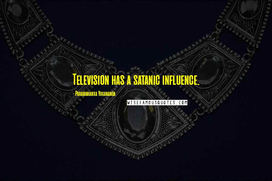 Paramahansa Yogananda Quotes: Television has a satanic influence.