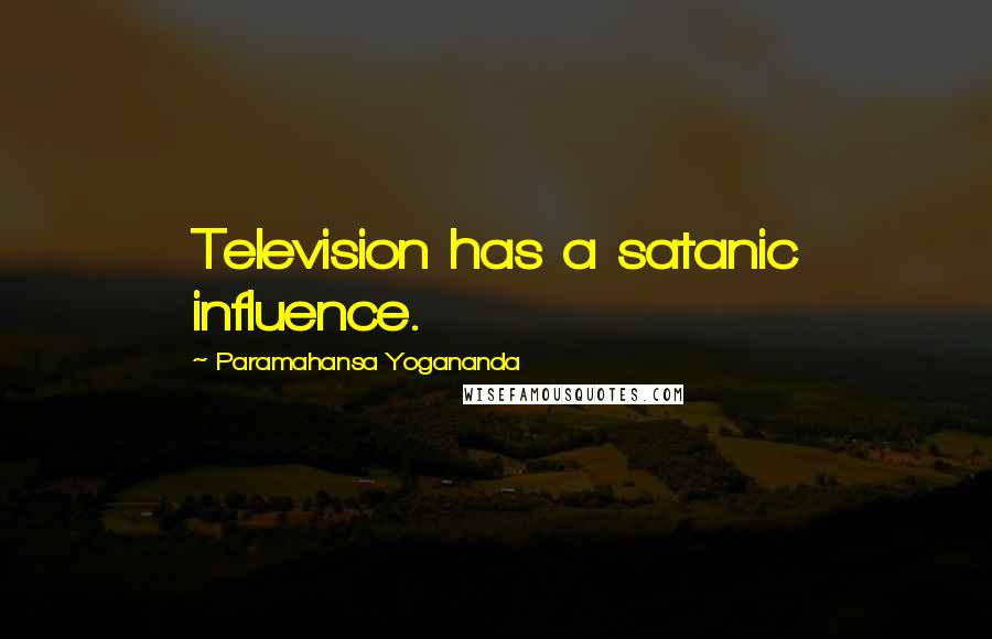 Paramahansa Yogananda Quotes: Television has a satanic influence.