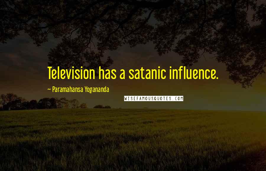 Paramahansa Yogananda Quotes: Television has a satanic influence.