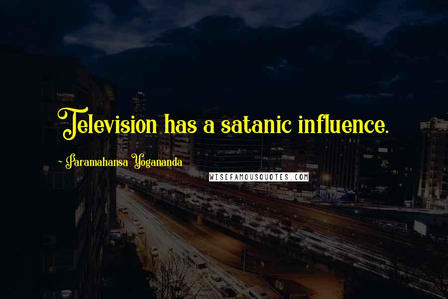 Paramahansa Yogananda Quotes: Television has a satanic influence.