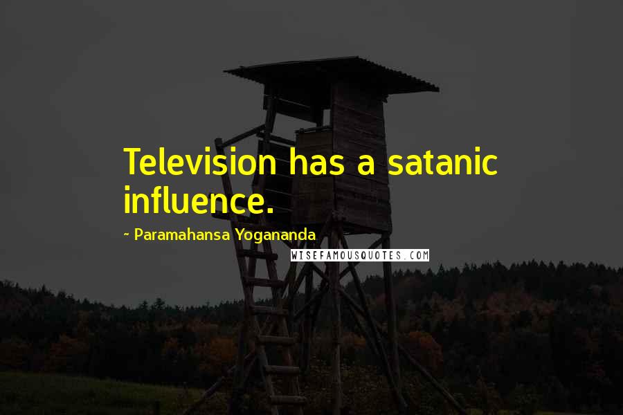 Paramahansa Yogananda Quotes: Television has a satanic influence.
