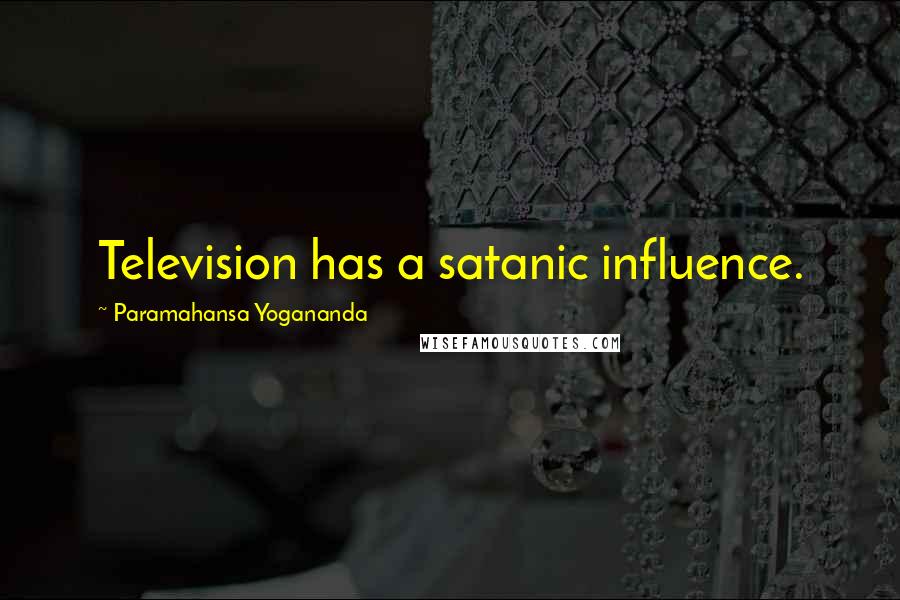 Paramahansa Yogananda Quotes: Television has a satanic influence.