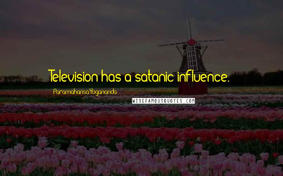 Paramahansa Yogananda Quotes: Television has a satanic influence.