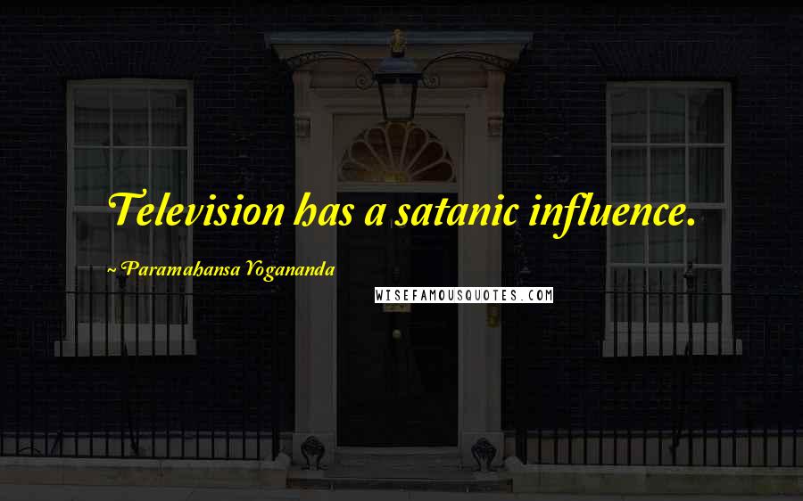 Paramahansa Yogananda Quotes: Television has a satanic influence.