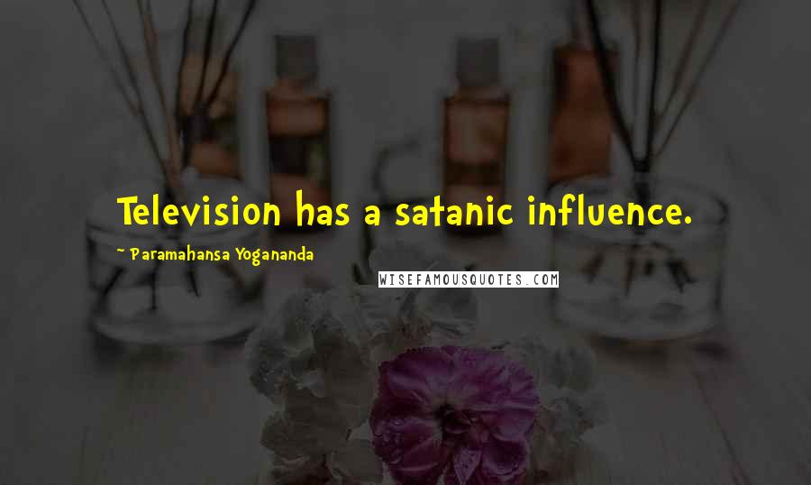 Paramahansa Yogananda Quotes: Television has a satanic influence.