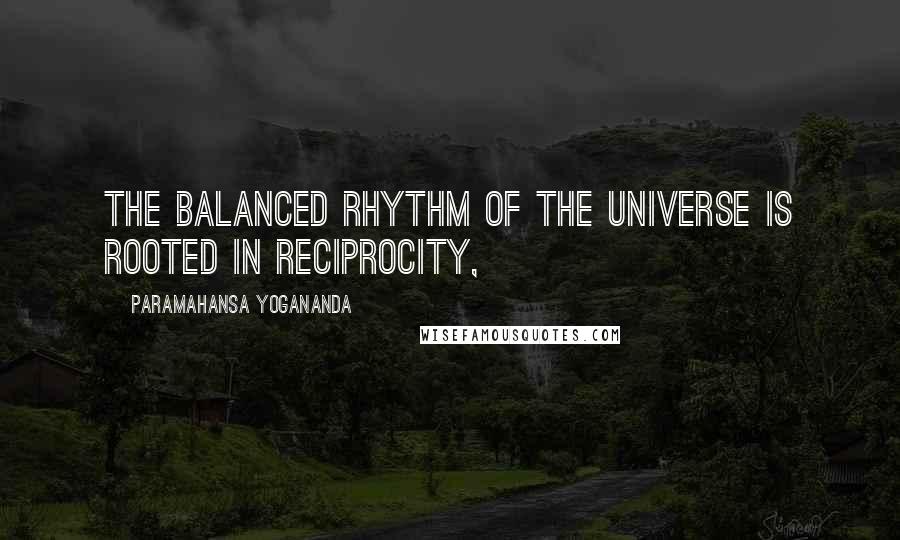 Paramahansa Yogananda Quotes: The balanced rhythm of the universe is rooted in reciprocity,