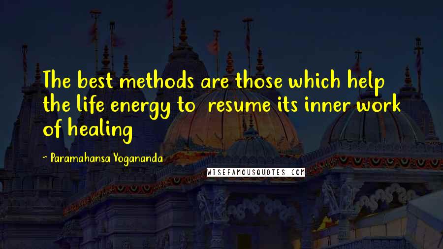 Paramahansa Yogananda Quotes: The best methods are those which help the life energy to resume its inner work of healing