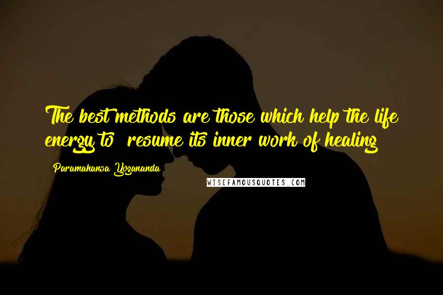 Paramahansa Yogananda Quotes: The best methods are those which help the life energy to  resume its inner work of healing