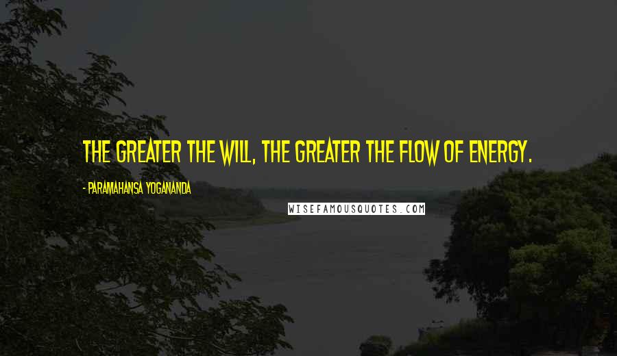 Paramahansa Yogananda Quotes: The greater the will, the greater the flow of energy.