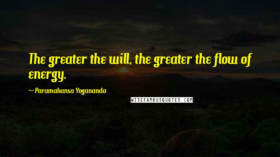 Paramahansa Yogananda Quotes: The greater the will, the greater the flow of energy.