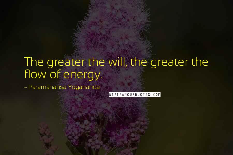 Paramahansa Yogananda Quotes: The greater the will, the greater the flow of energy.