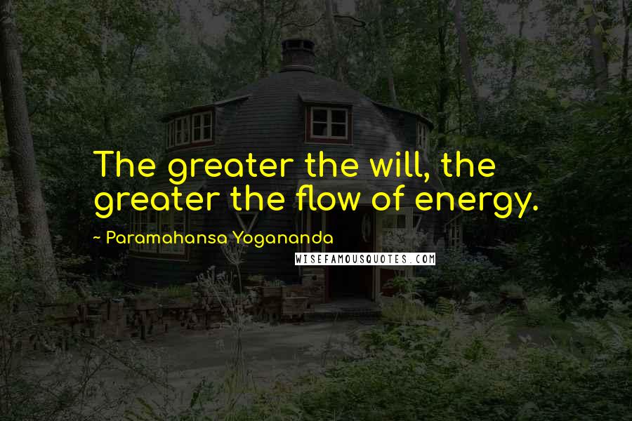 Paramahansa Yogananda Quotes: The greater the will, the greater the flow of energy.