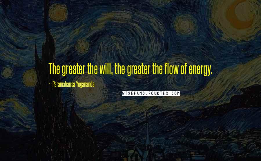 Paramahansa Yogananda Quotes: The greater the will, the greater the flow of energy.