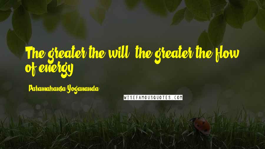 Paramahansa Yogananda Quotes: The greater the will, the greater the flow of energy.