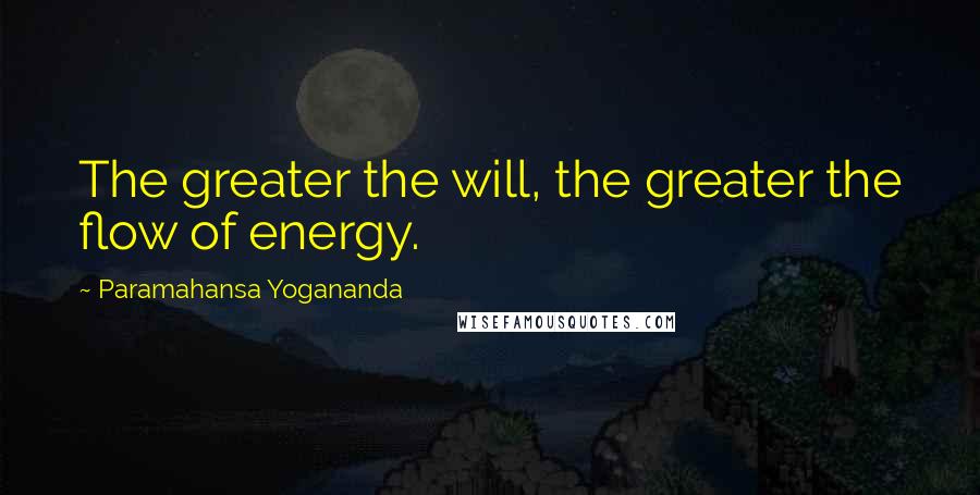 Paramahansa Yogananda Quotes: The greater the will, the greater the flow of energy.