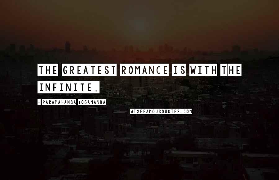 Paramahansa Yogananda Quotes: The greatest romance is with the Infinite.