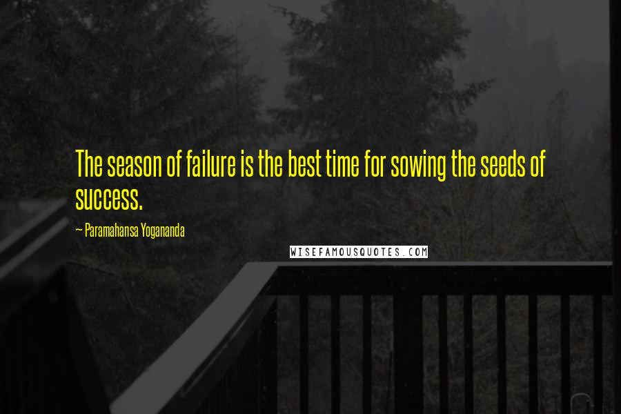 Paramahansa Yogananda Quotes: The season of failure is the best time for sowing the seeds of success.