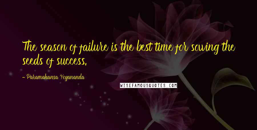 Paramahansa Yogananda Quotes: The season of failure is the best time for sowing the seeds of success.