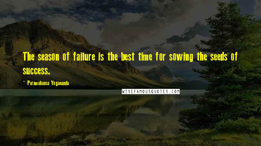 Paramahansa Yogananda Quotes: The season of failure is the best time for sowing the seeds of success.