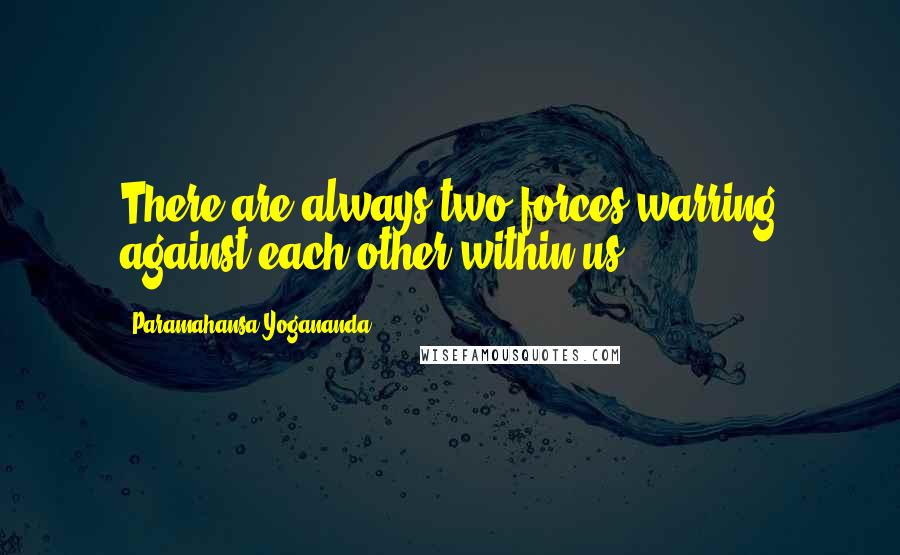 Paramahansa Yogananda Quotes: There are always two forces warring against each other within us.