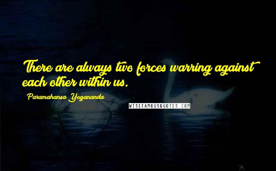 Paramahansa Yogananda Quotes: There are always two forces warring against each other within us.